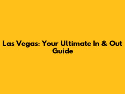 Las Vegas: Your Ultimate In & Out Guide