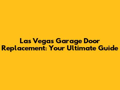 Las Vegas Garage Door Replacement: Your Ultimate Guide