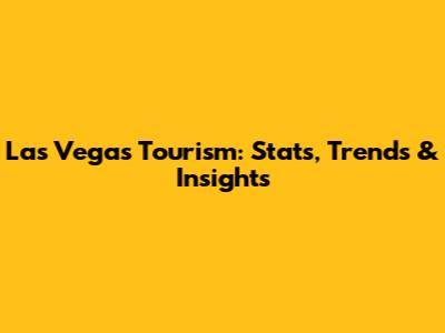 Las Vegas Tourism: Stats, Trends & Insights