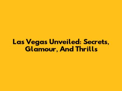 Las Vegas Unveiled: Secrets, Glamour, And Thrills