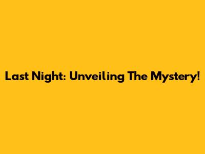 Last Night: Unveiling The Mystery!