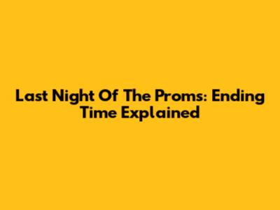 Last Night Of The Proms: Ending Time Explained