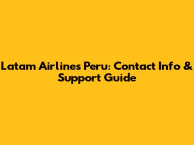 Latam Airlines Peru: Contact Info & Support Guide