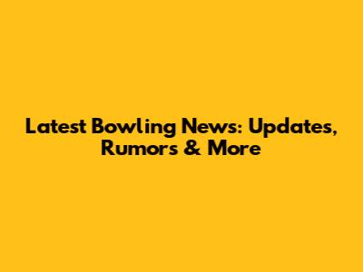 Latest Bowling News: Updates, Rumors & More