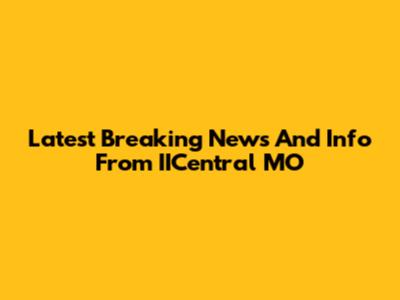 Latest Breaking News And Info From IICentral MO