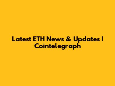 Latest ETH News & Updates | Cointelegraph