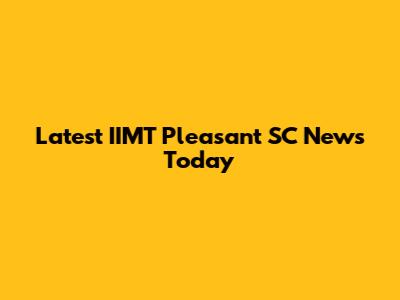 Latest IIMT Pleasant SC News Today