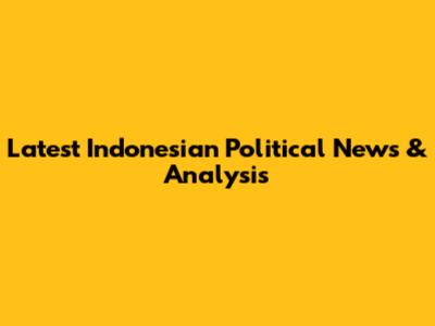 Latest Indonesian Political News & Analysis