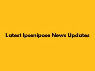Latest Ipsenipose News Updates