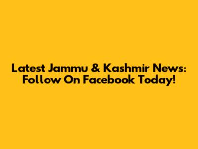 Latest Jammu & Kashmir News: Follow On Facebook Today!