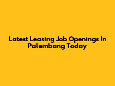 Latest Leasing Job Openings In Palembang Today