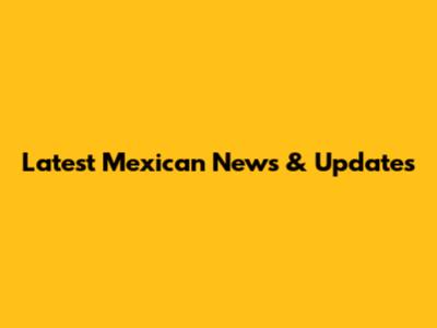 Latest Mexican News & Updates
