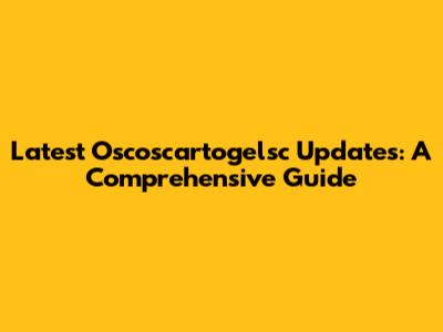 Latest Oscoscartogelsc Updates: A Comprehensive Guide