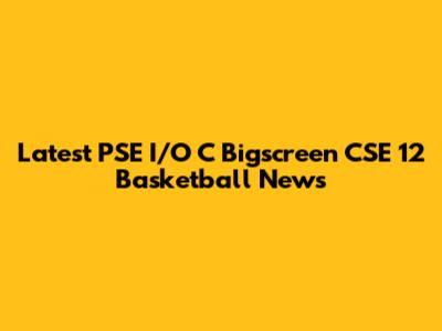 Latest PSE I/O C Bigscreen CSE 12 Basketball News