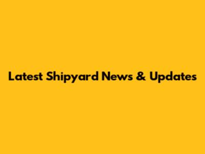 Latest Shipyard News & Updates