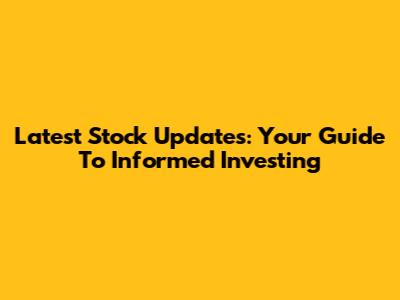 Latest Stock Updates: Your Guide To Informed Investing