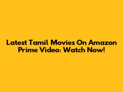 Latest Tamil Movies On Amazon Prime Video: Watch Now!