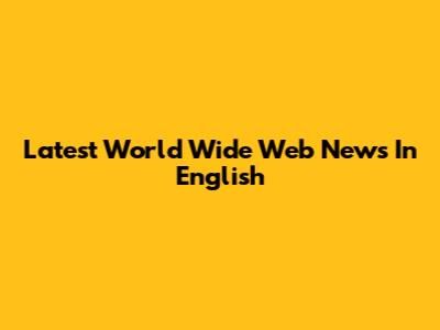 Latest World Wide Web News In English