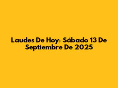 Laudes De Hoy: Sábado 13 De Septiembre De 2025