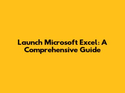Launch Microsoft Excel: A Comprehensive Guide