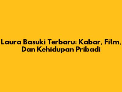Laura Basuki Terbaru: Kabar, Film, Dan Kehidupan Pribadi