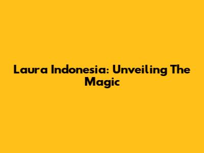 Laura Indonesia: Unveiling The Magic