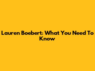 Lauren Boebert: What You Need To Know
