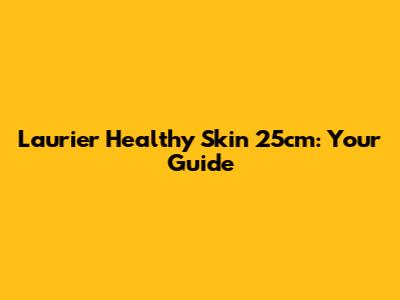 Laurier Healthy Skin 25cm: Your Guide