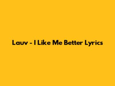 Lauv - I Like Me Better Lyrics