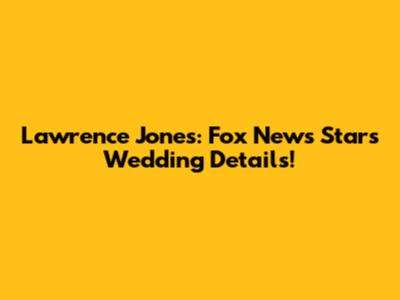 Lawrence Jones: Fox News Star's Wedding Details!