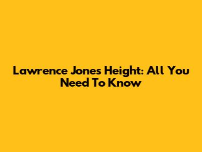 Lawrence Jones Height: All You Need To Know