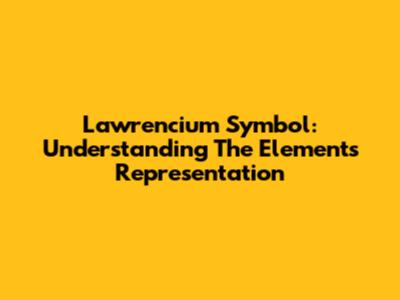 Lawrencium Symbol: Understanding The Element's Representation