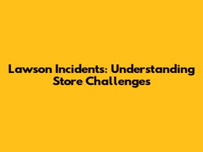 Lawson Incidents: Understanding Store Challenges