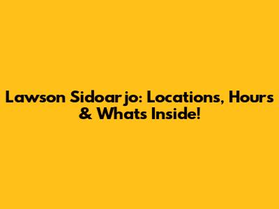 Lawson Sidoarjo: Locations, Hours & What's Inside!