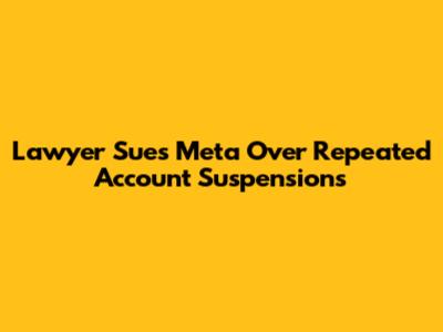 Lawyer Sues Meta Over Repeated Account Suspensions