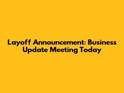 Layoff Announcement: Business Update Meeting Today