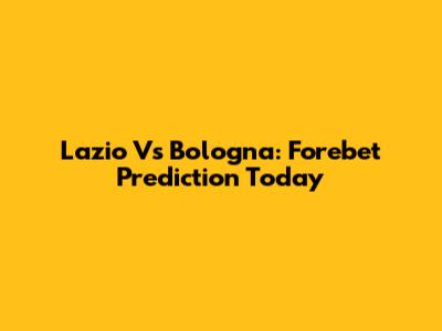 Lazio Vs Bologna: Forebet Prediction Today
