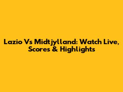 Lazio Vs Midtjylland: Watch Live, Scores & Highlights