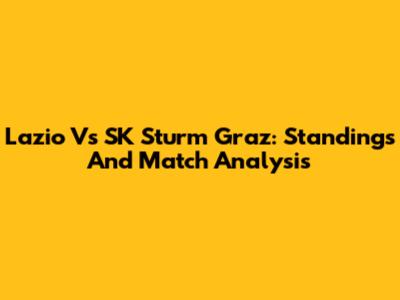 Lazio Vs SK Sturm Graz: Standings And Match Analysis