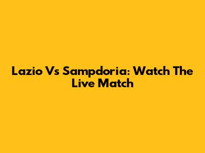 Lazio Vs Sampdoria: Watch The Live Match