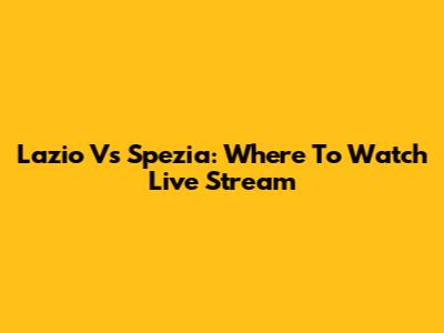 Lazio Vs Spezia: Where To Watch Live Stream