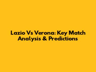 Lazio Vs Verona: Key Match Analysis & Predictions