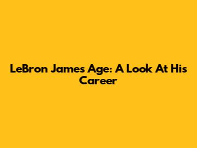 LeBron James' Age: A Look At His Career