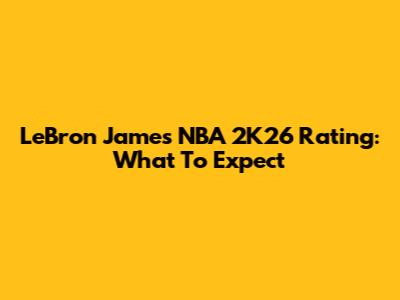 LeBron James NBA 2K26 Rating: What To Expect