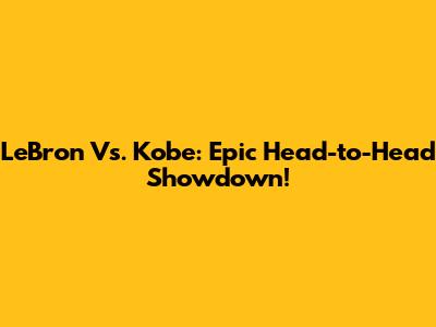 LeBron Vs. Kobe: Epic Head-to-Head Showdown!