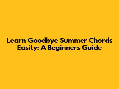 Learn 'Goodbye Summer' Chords Easily: A Beginner's Guide