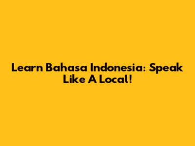 Learn Bahasa Indonesia: Speak Like A Local!