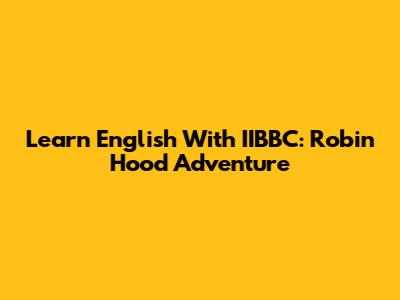 Learn English With IIBBC: Robin Hood Adventure