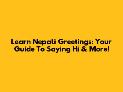 Learn Nepali Greetings: Your Guide To Saying 'Hi' & More!