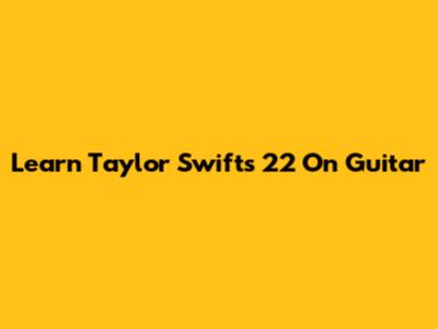 Learn Taylor Swift's '22' On Guitar